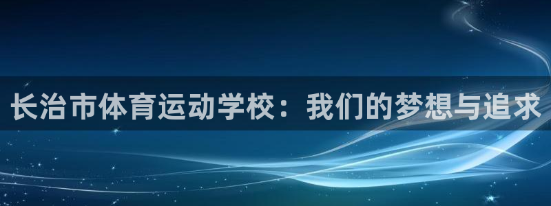 vsport体育官方正版app娱乐:长治市体育运动学校:我们
